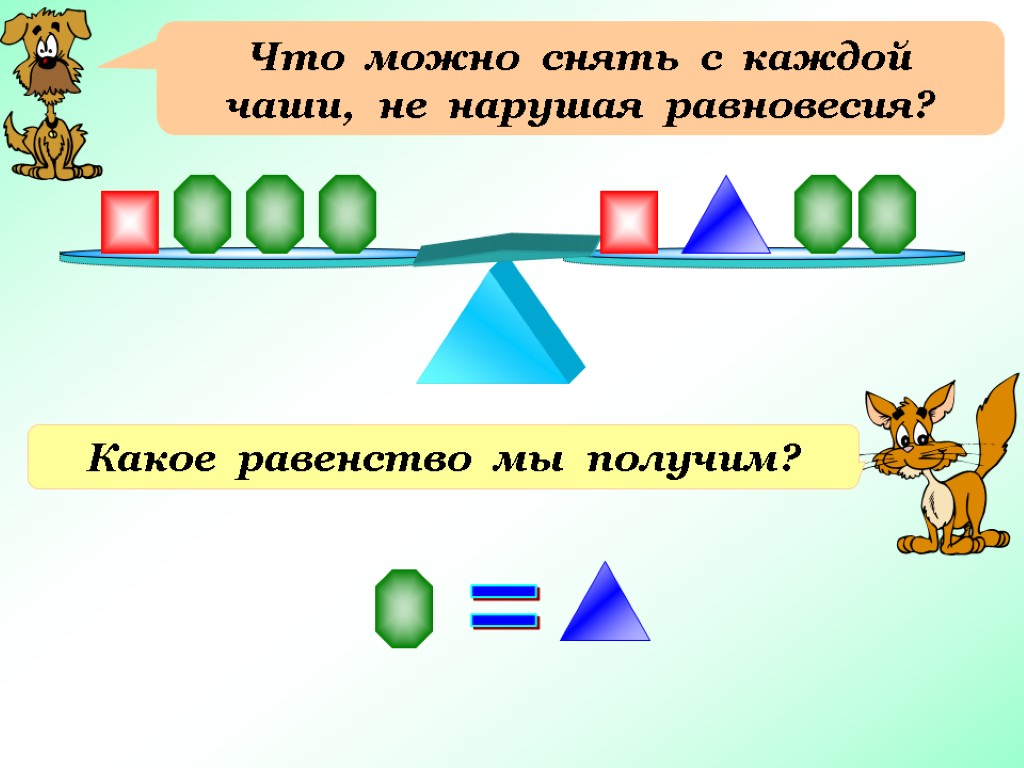 Что можно снять с каждой чаши, не нарушая равновесия? Какое равенство мы получим? =